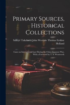 Primary Sources, Historical Collections: Cases on International Law During the Chino-Japanese War, With a Foreword by T. S. Wentworth - Takahashi John Westlake Thomas Erskin