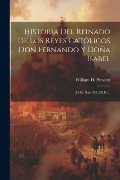 Historia Del Reinado De Los Reyes Católicos Don Fernando Y Doña Isabel: (1845. Xxi, 362, [3] P.)... - Prescott, William H.