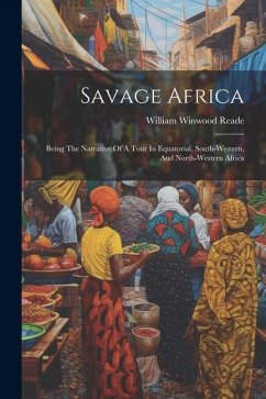 Savage Africa: Being The Narrative Of A Tour In Equatorial, South-western, And North-western Africa - Reade, William Winwood