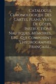 Catalogue Chronologique Des Cartes, Plans, Vues De Côtes, Instructions Nautiques, Mémoires, Etc., Qui Composent L'hydrographie Française...