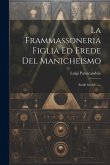 La Frammassoneria Figlia Ed Erede Del Manicheismo: Studii Storici ......