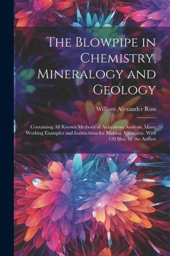 The Blowpipe in Chemistry, Mineralogy and Geology - Ross, William Alexander