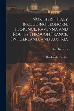 Cover Northern Italy Including Leghorn, Florence, Ravenna and Routes Through France, Switzerland, and Austria; Handbook for Travellers