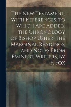 The New Testament, With References. to Which Are Added, the Chronology of Bishop Usher, the Marginal Readings, and Notes From Eminent Writers, by F. F - Anonymous