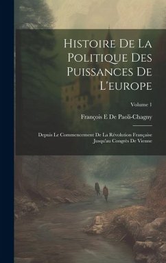 Histoire De La Politique Des Puissances De L'europe: Depuis Le Commencement De La Révolution Française Jusqu'au Congrès De Vienne; Volume 1 - de Paoli-Chagny, François E.