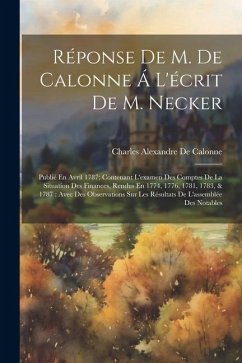 Réponse De M. De Calonne Á L'écrit De M. Necker: Publié En Avril 1787; Contenant L'examen Des Comptes De La Situation Des Finances, Rendus En 1774, 17 - De Calonne, Charles Alexandre