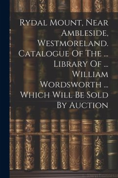 Rydal Mount, Near Ambleside, Westmoreland. Catalogue Of The ... Library Of ... William Wordsworth ... Which Will Be Sold By Auction - Anonymous