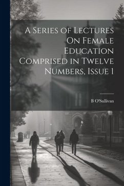 A Series of Lectures On Female Education Comprised in Twelve Numbers, Issue 1 - O'Sullivan, B.