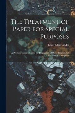 The Treatment of Paper for Special Purposes: A Practical Introduction to the Preparation of Paper Products for a Great Variety of Purposes - Andés, Louis Edgar