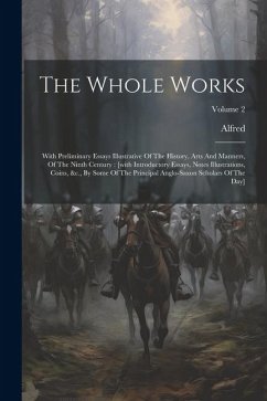 The Whole Works: With Preliminary Essays Illustrative Of The History, Arts And Manners, Of The Ninth Century: [with Introductory Essays - King), Alfred (England