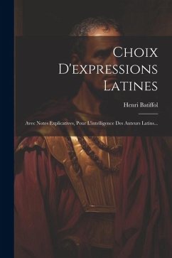 Choix D'expressions Latines: Avec Notes Explicatives, Pour L'intelligence Des Auteurs Latins... - Batiffol, Henri