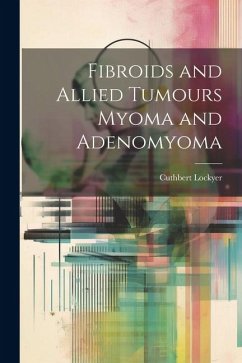 Fibroids and Allied Tumours Myoma and Adenomyoma - Lockyer, Cuthbert
