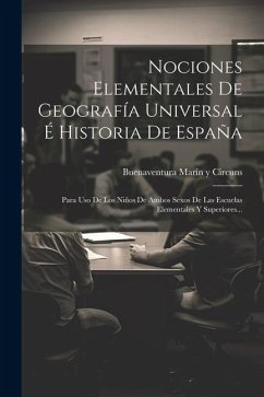 Nociones Elementales De Geografía Universal É Historia De España: Para Uso De Los Niños De Ambos Sexos De Las Escuelas Elementales Y Superiores...