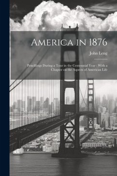 America in 1876: Pencillings During a Tour in the Centennial Year: With a Chapter on the Aspects of American Life - Leng, John