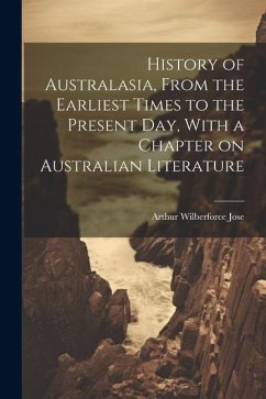 History of Australasia, From the Earliest Times to the Present day, With a Chapter on Australian Literature - Jose, Arthur Wilberforce