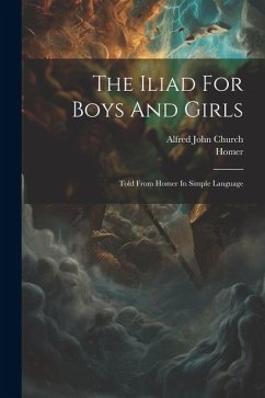 The Iliad For Boys And Girls: Told From Homer In Simple Language - Church, Alfred John; Homer