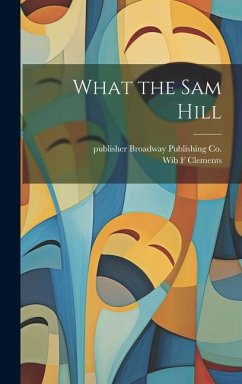 What the sam Hill - Clements, Wib F.; Broadway Publishing Co, Publisher