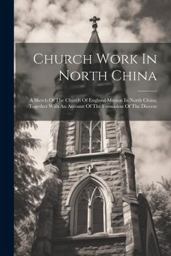 Church Work In North China: A Sketch Of The Church Of England Mission In North China, Together With An Account Of The Formation Of The Diocese - Anonymous