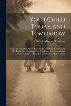 Your Child Today And Tomorrow: Some Problems For Parents Concerning Punishment, Reasoning, Lies, Ideals And Ambitions, Fear, Work And Play, Imaginati - Gruenberg, Sidonie Matsner