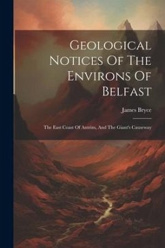 Geological Notices Of The Environs Of Belfast: The East Coast Of Antrim, And The Giant's Causeway - Bryce, James