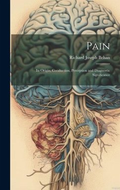 Pain: Its Origin, Conduction, Perception and Diagnostic Significance - Behan, Richard Joseph