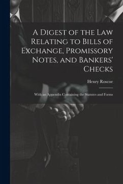 A Digest of the Law Relating to Bills of Exchange, Promissory Notes, and Bankers' Checks: With an Appendix Containing the Statutes and Forms - Roscoe, Henry