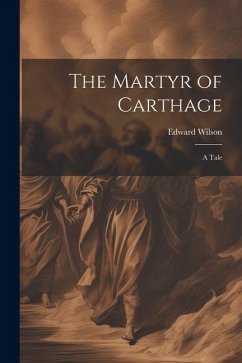 The Martyr of Carthage: A Tale - Wilson, Edward