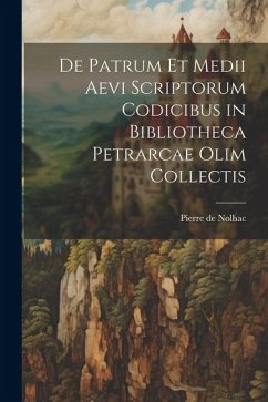 De Patrum et Medii Aevi Scriptorum Codicibus in Bibliotheca Petrarcae Olim Collectis - Nolhac, Pierre De