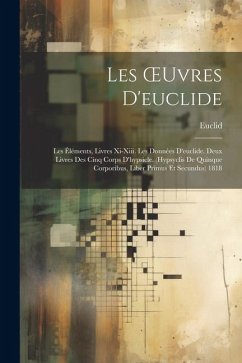 Les OEuvres D'euclide: Les Éléments, Livres Xi-Xiii. Les Données D'euclide. Deux Livres Des Cinq Corps D'hypsicle. (Hypsyclis De Quinque Corp - Euclid