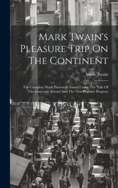 Mark Twain's Pleasure Trip On The Continent: The Complete Work Previously Issued Under The Title Of The Innocents Abroad And The New Pilgrims' Progres - Twain, Mark
