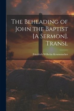 The Beheading of John the Baptist [A Sermon]. Transl - Krummacher, Friedrich Wilhelm