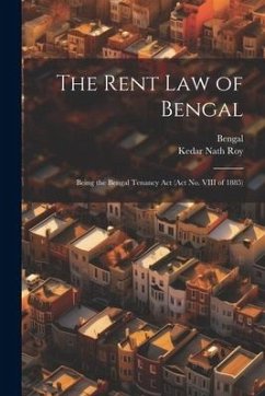 The Rent Law of Bengal: Being the Bengal Tenancy Act (Act No. VIII of 1885) - Bengal; Roy, Kedar Nath