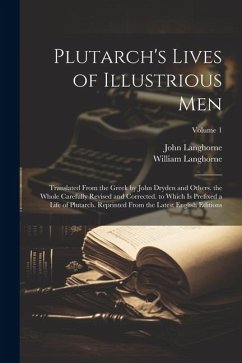 Plutarch's Lives of Illustrious Men: Translated From the Greek by John Dryden and Others. the Whole Carefully Revised and Corrected. to Which Is Prefi - Langhorne, John; Langhorne, William