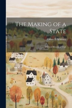 The Making of a State; a School History of Utah - Whitney, Orson F.