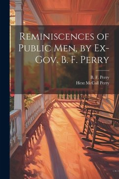 Reminiscences of Public men, by Ex-Gov. B. F. Perry - Perry, B. F.; Perry, Hext McCall