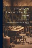 Delacroix, Raconté Par Lui-même: Etude Biographique D'après Ses Lettres, Son Journal, Etc, Volume 1...