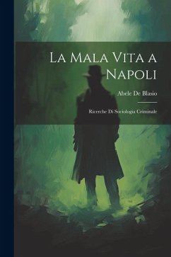 La Mala Vita a Napoli: Ricerche Di Sociologia Criminale - De Blasio, Abele