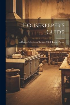 Housekeeper's Guide: A Choice Collection of Recipes, Tried, Tested, Proved - Anonymous