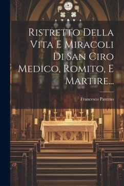 Ristretto Della Vita E Miracoli Di San Ciro Medico, Romito, E Martire... - Paterno, Francesco