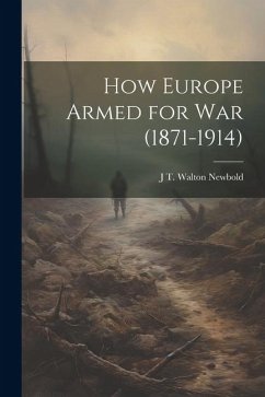 How Europe Armed for war (1871-1914) - Newbold, J. T. Walton B.
