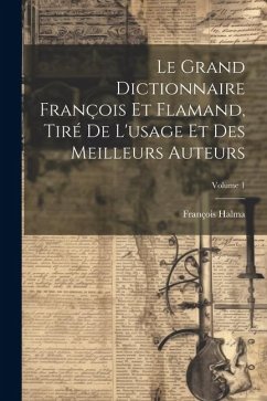 Le Grand Dictionnaire François Et Flamand, Tiré De L'usage Et Des Meilleurs Auteurs; Volume 1 - Halma, François