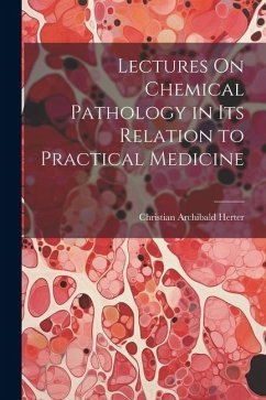 Lectures On Chemical Pathology in Its Relation to Practical Medicine - Herter, Christian Archibald