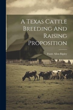 A Texas Cattle Breeding And Raising Proposition - Ripley, Foote Allen