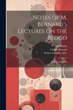 Notes of M. Bernard's Lectures On the Blood: With an Appendix - Robin, Ch; Bernard, Claude; Atlee, Walter Franklin