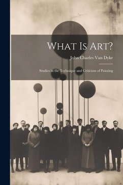 What Is Art?: Studies in the Technique and Criticism of Painting - Dyke, John Charles Van