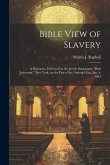 Bible View of Slavery: A Discourse, Delivered at the Jewish Synagogue, &quote;Bnai Jeshurum,&quote; New York, on the day of the National Fast, Jan. 4, 18
