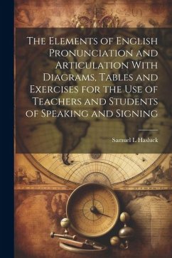 The Elements of English Pronunciation and Articulation With Diagrams, Tables and Exercises for the use of Teachers and Students of Speaking and Signin - Hasluck, Samuel L.
