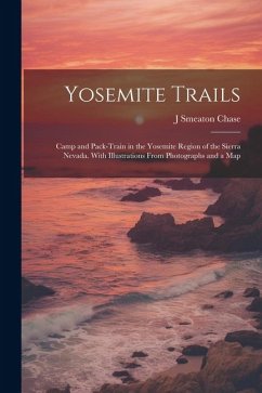 Yosemite Trails; Camp and Pack-train in the Yosemite Region of the Sierra Nevada. With Illustrations From Photographs and a Map - Chase, J. Smeaton B.