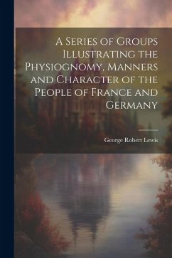 A Series of Groups Illustrating the Physiognomy, Manners and Character of the People of France and Germany - Lewis, George Robert