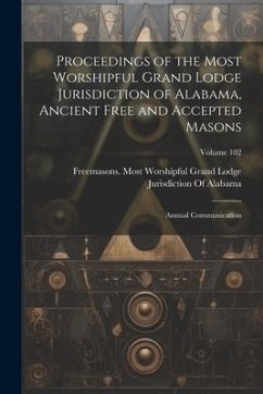 Proceedings of the Most Worshipful Grand Lodge Jurisdiction of Alabama, Ancient Free and Accepted Masons: Annual Communication; Volume 102